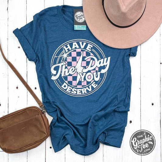 Have The Day You Deserve Short Sleeve Tee - The Graphic Tee