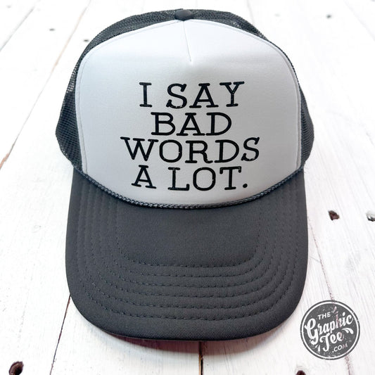 I Say Bad Words A Lot Foam Trucker Cap - The Graphic Tee