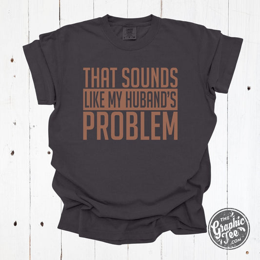 That Sounds Like My Husband's Problem Pigment Dyed Tee - The Graphic Tee