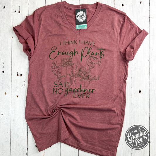 I Think I Have Enough Plants, Said No Gardener Ever V-Neck Tee - The Graphic Tee